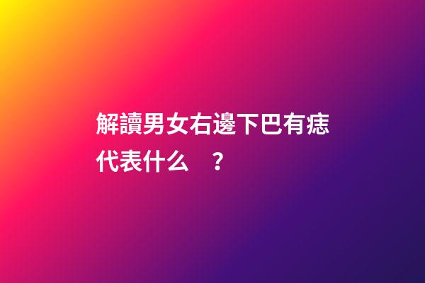 解讀男女右邊下巴有痣代表什么？